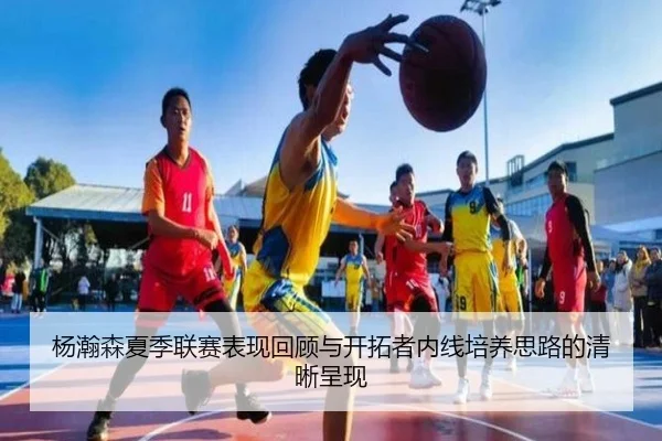 杨瀚森夏季联赛表现回顾与开拓者内线培养思路的清晰呈现