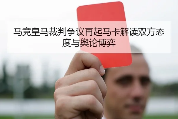 马竞皇马裁判争议再起马卡解读双方态度与舆论博弈